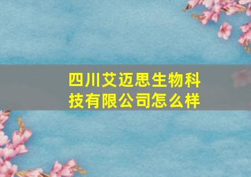 四川艾迈思生物科技有限公司怎么样