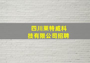 四川莱特威科技有限公司招聘