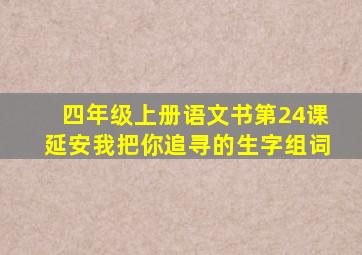 四年级上册语文书第24课延安我把你追寻的生字组词