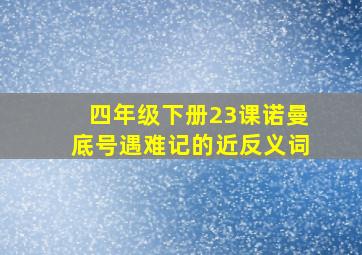 四年级下册23课诺曼底号遇难记的近反义词