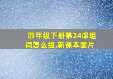 四年级下册第24课组词怎么组,新课本图片