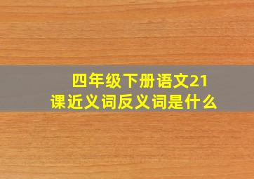 四年级下册语文21课近义词反义词是什么