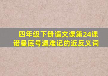 四年级下册语文课第24课诺曼底号遇难记的近反义词