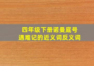 四年级下册诺曼底号遇难记的近义词反义词