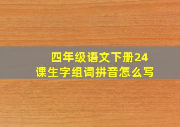 四年级语文下册24课生字组词拼音怎么写