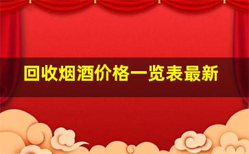 回收烟酒价格一览表最新