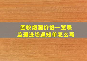 回收烟酒价格一览表监理进场通知单怎么写