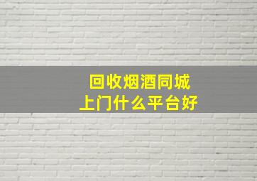 回收烟酒同城上门什么平台好