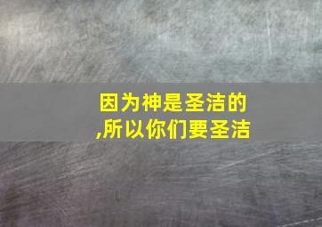 因为神是圣洁的,所以你们要圣洁