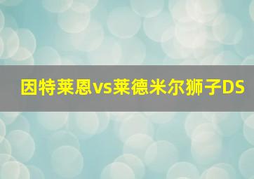 因特莱恩vs莱德米尔狮子DS