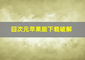 囧次元苹果版下载破解