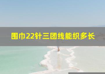 围巾22针三团线能织多长