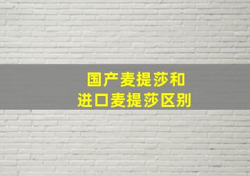 国产麦提莎和进口麦提莎区别