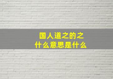 国人道之的之什么意思是什么