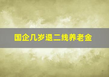 国企几岁退二线养老金