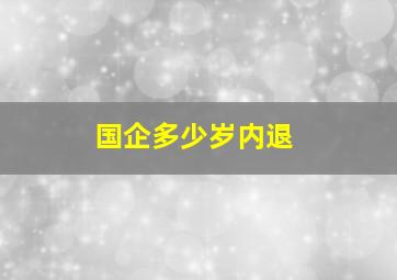 国企多少岁内退