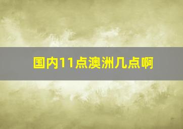 国内11点澳洲几点啊