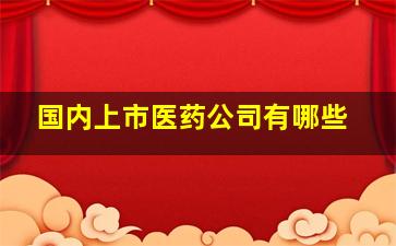 国内上市医药公司有哪些