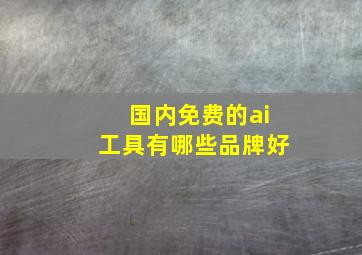 国内免费的ai工具有哪些品牌好