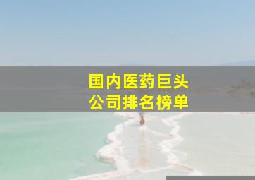 国内医药巨头公司排名榜单