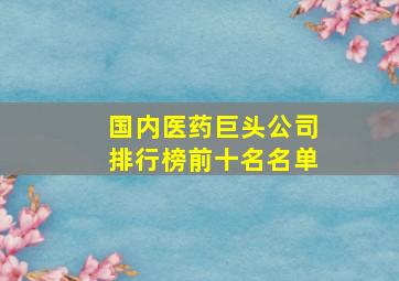 国内医药巨头公司排行榜前十名名单