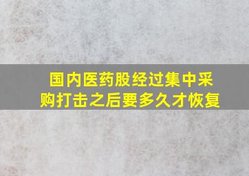 国内医药股经过集中采购打击之后要多久才恢复