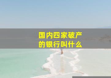 国内四家破产的银行叫什么