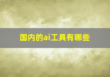 国内的ai工具有哪些