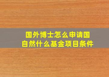 国外博士怎么申请国自然什么基金项目条件