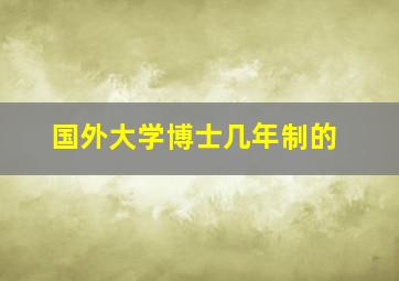 国外大学博士几年制的