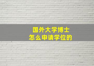 国外大学博士怎么申请学位的