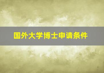 国外大学博士申请条件