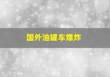 国外油罐车爆炸