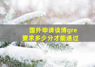 国外申请读博gre要求多少分才能通过