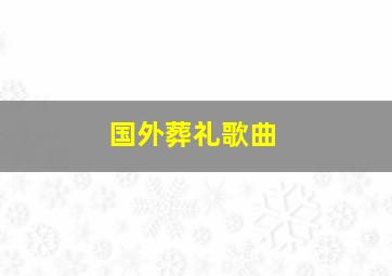 国外葬礼歌曲