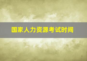 国家人力资源考试时间