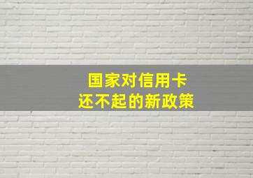 国家对信用卡还不起的新政策