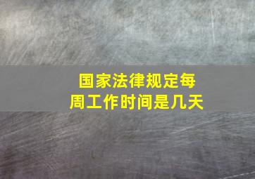 国家法律规定每周工作时间是几天