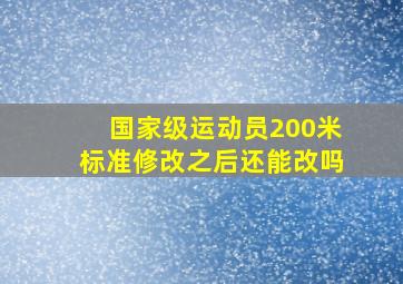 国家级运动员200米标准修改之后还能改吗