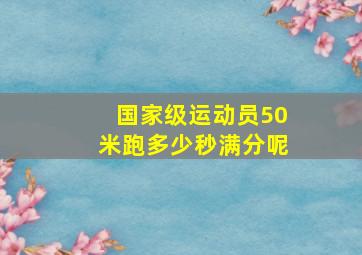 国家级运动员50米跑多少秒满分呢