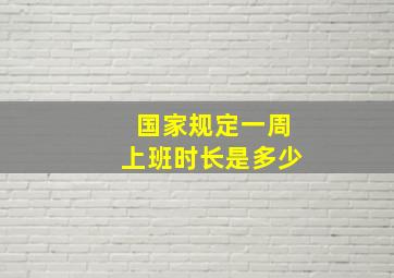 国家规定一周上班时长是多少