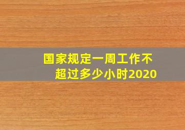 国家规定一周工作不超过多少小时2020