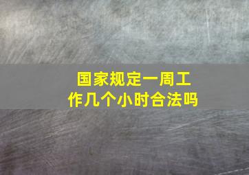 国家规定一周工作几个小时合法吗