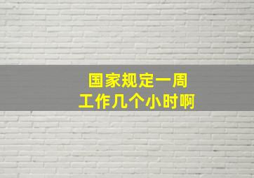 国家规定一周工作几个小时啊