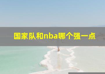 国家队和nba哪个强一点