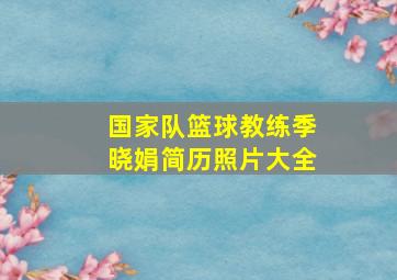 国家队篮球教练季晓娟简历照片大全