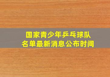 国家青少年乒乓球队名单最新消息公布时间