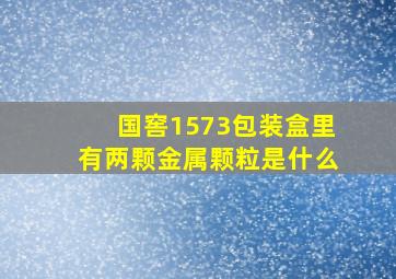 国窖1573包装盒里有两颗金属颗粒是什么