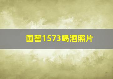 国窖1573喝酒照片