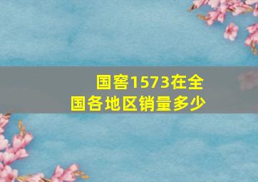 国窖1573在全国各地区销量多少